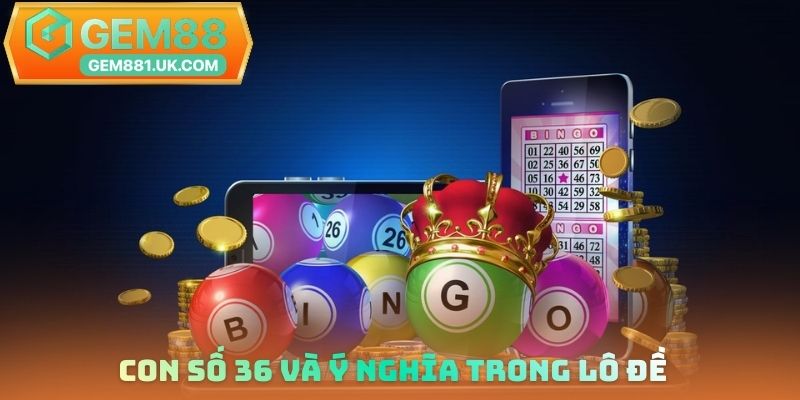 Con số 36 và ý nghĩa trong lô đề