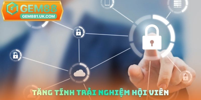 Tăng tính trải nghiệm hội viên